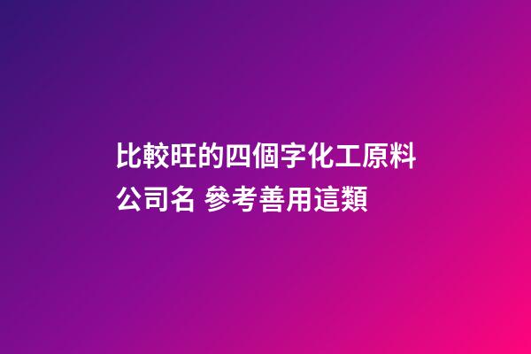 比較旺的四個字化工原料公司名 參考善用這類-第1張-公司起名-玄機派